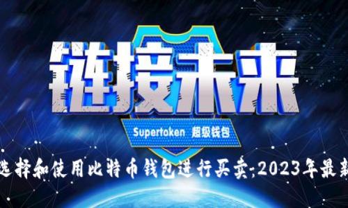 如何选择和使用比特币钱包进行买卖：2023年最新指南