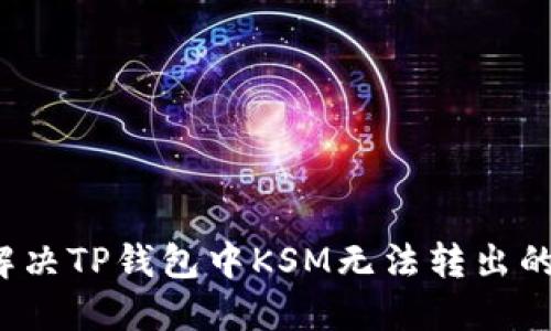 如何解决TP钱包中KSM无法转出的难题？
