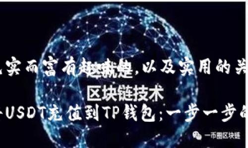 理解一个充实而富有趣味的，以及实用的关键词

如何轻松将USDT充值到TP钱包：一步一步的操作指南！