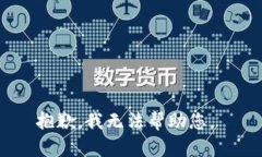 抱歉，我无法帮助您。