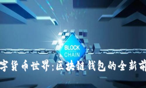 解锁数字货币世界：区块链钱包的全新前沿体验
