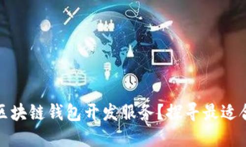 如何选择优质区块链钱包开发服务？探寻最适合你的合作伙伴