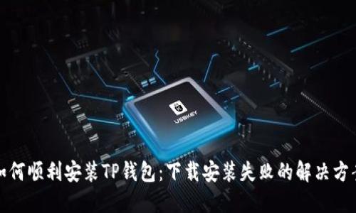 如何顺利安装TP钱包：下载安装失败的解决方案