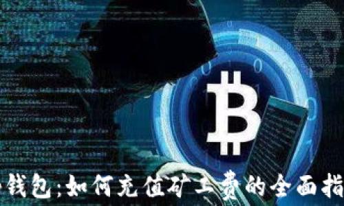 
tp钱包：如何充值矿工费的全面指南