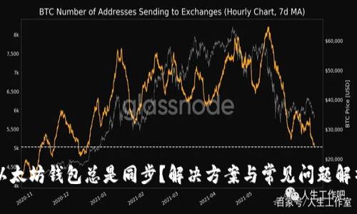 以太坊钱包总是同步？解决方案与常见问题解析