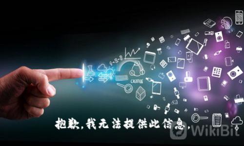 抱歉，我无法提供此信息。