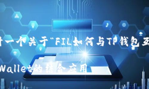 很高兴为您提供相关信息。在这里，我将为您设计一个关于“FIL如何与TP钱包互通”的和关键词，并详细展开有关此主题的内容。

FIL如何与TP钱包互通：深入了解Filecoin与TP Wallet的结合应用