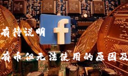 个人情况有待说明

TP钱包中有币但无法使用的原因及解决方案