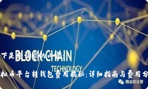 以下是您请求的内容：

虚拟币平台转钱包费用揭秘：详细指南与费用分析