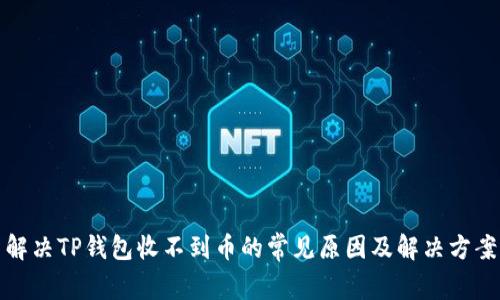 解决TP钱包收不到币的常见原因及解决方案