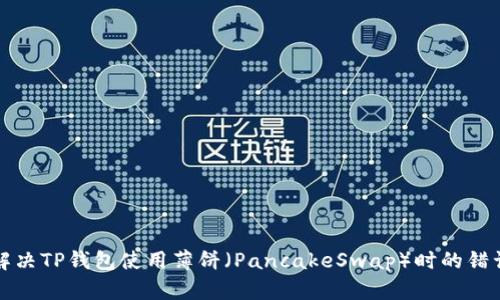 如何解决TP钱包使用薄饼（PancakeSwap）时的错误提示