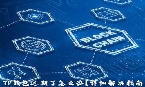 
TP钱包过期了怎么办？详细解决指南