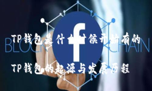 TP钱包是什么时候开始有的

TP钱包的起源与发展历程