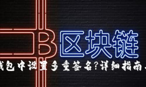 如何在以太坊钱包中设置多重签名?详细指南与常见问题解答