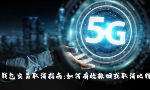 比特币钱包交易取消指南：如何有效撤回或取消比特币交易