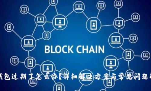 TP钱包过期了怎么办？详细解决方案与常见问题解析