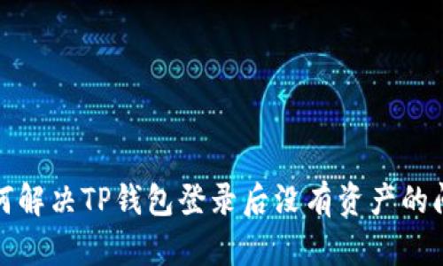 如何解决TP钱包登录后没有资产的问题