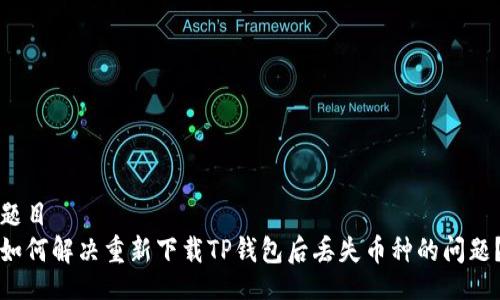 题目  
如何解决重新下载TP钱包后丢失币种的问题？