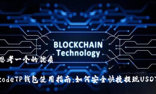 思考一个的优质

codeTP钱包使用指南：如何安全快捷提现USDT