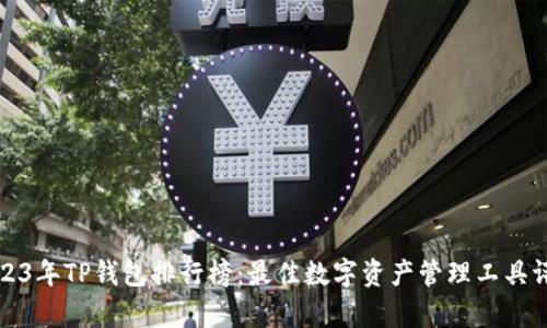 2023年TP钱包排行榜：最佳数字资产管理工具评析