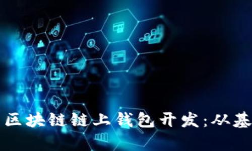 全面解析区块链链上钱包开发：从基础到实践