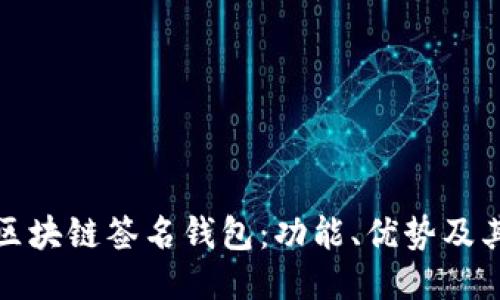 深入探索区块链签名钱包：功能、优势及其未来趋势