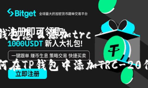 tp钱包怎么添加trc

如何在TP钱包中添加TRC-20代币