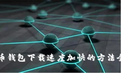 比特币钱包下载速度加快的方法全攻略