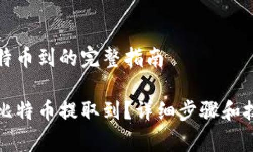 提取比特币到的完整指南

如何将比特币提取到？详细步骤和技巧解析