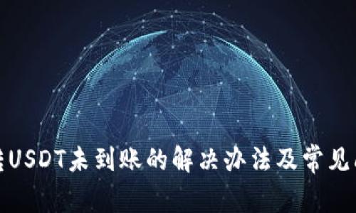 : 夸克转USDT未到账的解决办法及常见问题解析